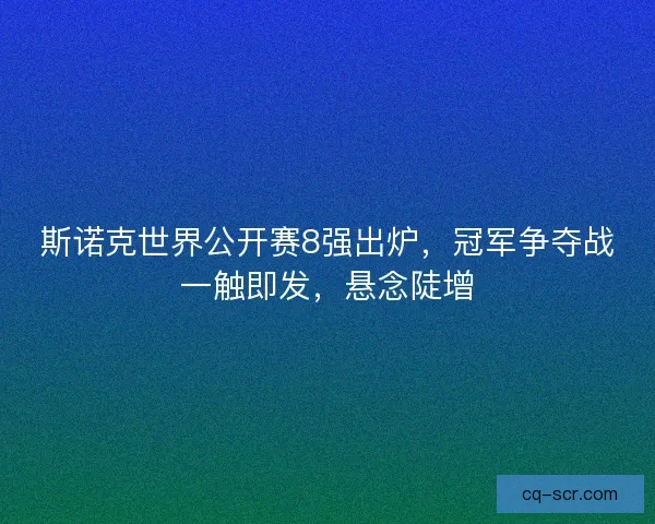 斯诺克世界公开赛8强出炉，冠军争夺战一触即发，悬念陡增