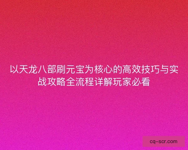 以天龙八部刷元宝为核心的高效技巧与实战攻略全流程详解玩家必看 以天龙八部刷元宝为核心的高效技巧与实战攻略全流程详解玩家必看