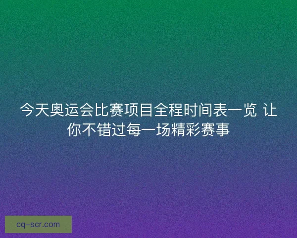 今天奥运会比赛项目全程时间表一览 让你不错过每一场精彩赛事