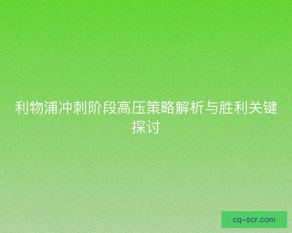 利物浦冲刺阶段高压策略解析与胜利关键探讨