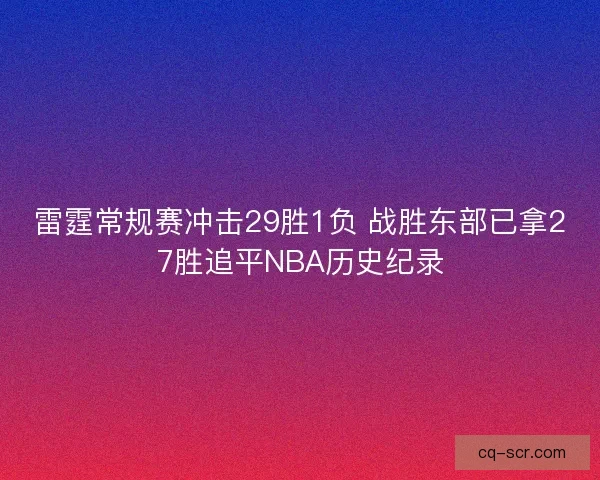 雷霆常规赛冲击29胜1负 战胜东部已拿27胜追平NBA历史纪录
