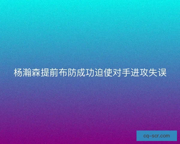 杨瀚森提前布防成功迫使对手进攻失误