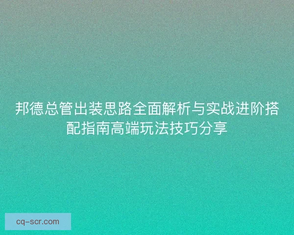 邦德总管出装思路全面解析与实战进阶搭配指南高端玩法技巧分享