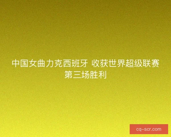 中国女曲力克西班牙 收获世界超级联赛第三场胜利