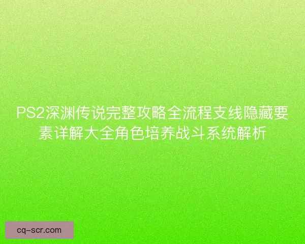 PS2深渊传说完整攻略全流程支线隐藏要素详解大全角色培养战斗系统解析